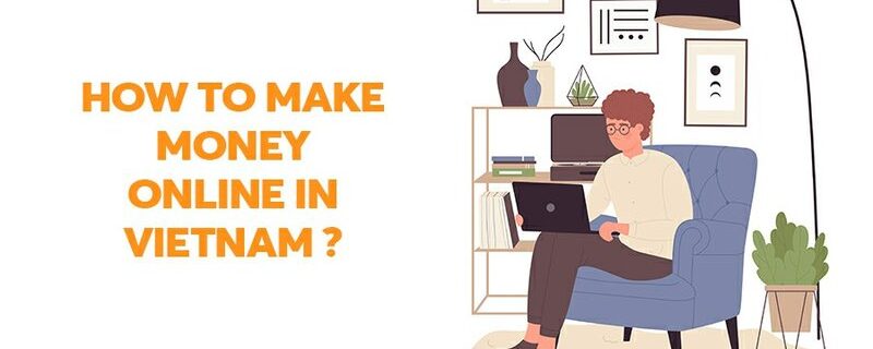 how to make money online in vietnam How To Make Money Online In Vietnam - Best Precise Guideline